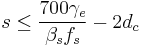  s \le \frac{700 \gamma_e}{\beta_s f_s} - 2d_c