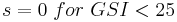 s = 0 \ for \ GSI < 25