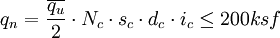 q_n = \frac{\overline{q_u}}{2} \cdot N_c \cdot s_c \cdot d_c \cdot i_c \le 200 ksf