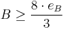 B \ge \frac{8 \cdot e_B}{3}